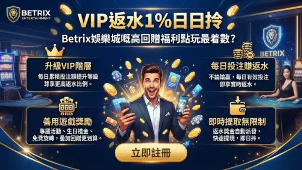 VIP返水1%日日拎,Betrix娛樂城嘅高回贈福利點玩最着數?