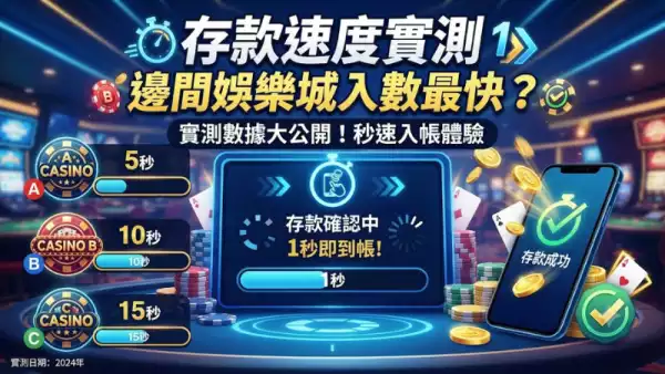 存款速度實測：邊間娛樂城入數最快？香港玩家必睇實測報告